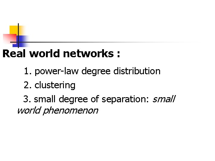 Real world networks : 1. power-law degree distribution 2. clustering 3. small degree of