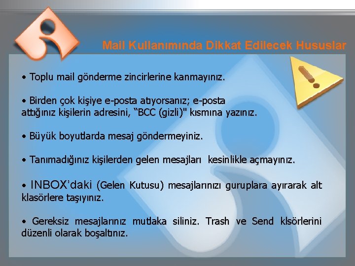 Mail Kullanımında Dikkat Edilecek Hususlar • Toplu mail gönderme zincirlerine kanmayınız. • Birden çok