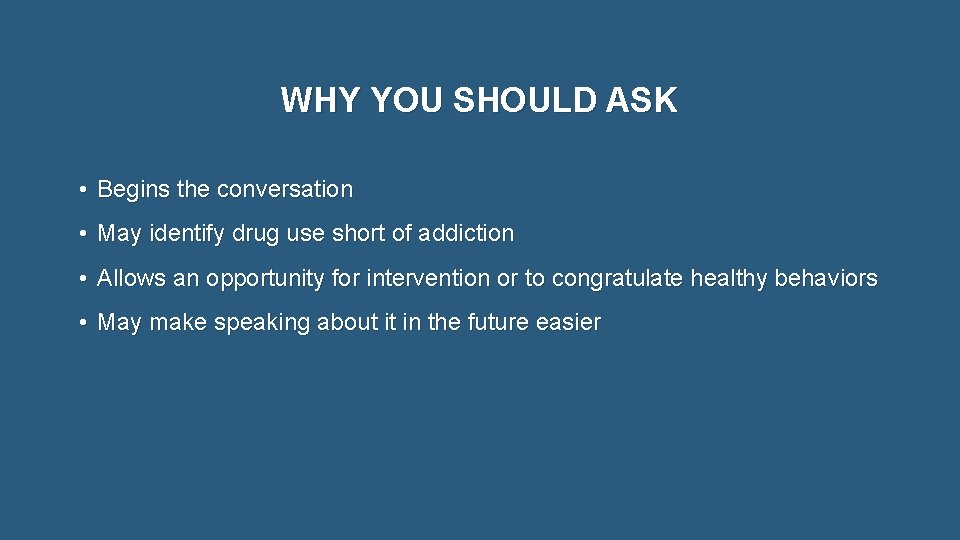 WHY YOU SHOULD ASK • Begins the conversation • May identify drug use short