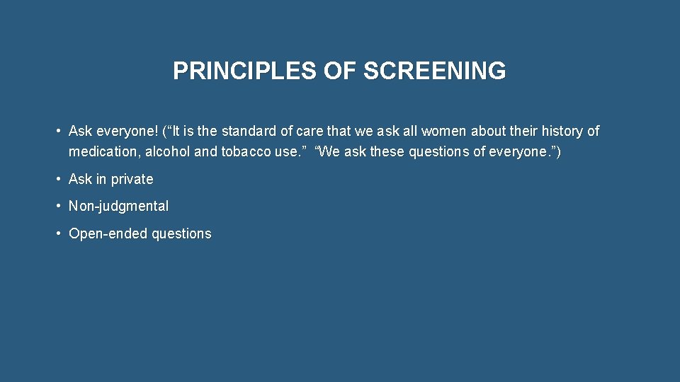 PRINCIPLES OF SCREENING • Ask everyone! (“It is the standard of care that we