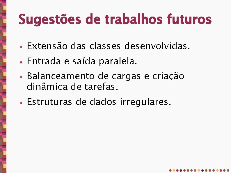 Sugestões de trabalhos futuros Extensão das classes desenvolvidas. Entrada e saída paralela. Balanceamento de