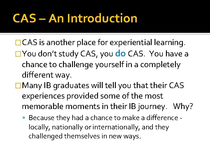 CAS – An Introduction �CAS is another place for experiential learning. �You don’t study