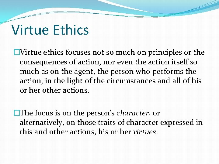 Virtue Ethics �Virtue ethics focuses not so much on principles or the consequences of