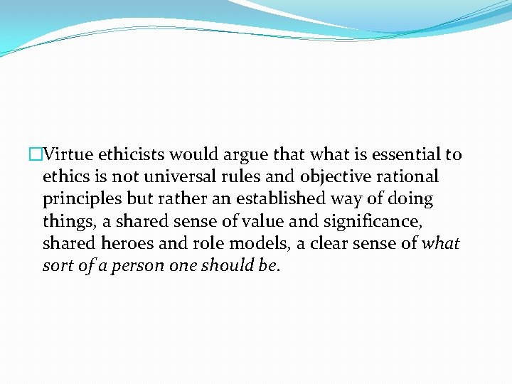 �Virtue ethicists would argue that what is essential to ethics is not universal rules