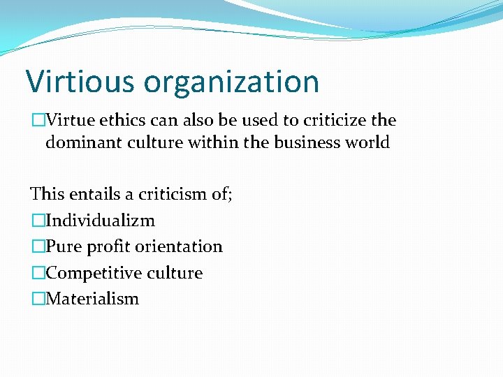 Virtious organization �Virtue ethics can also be used to criticize the dominant culture within