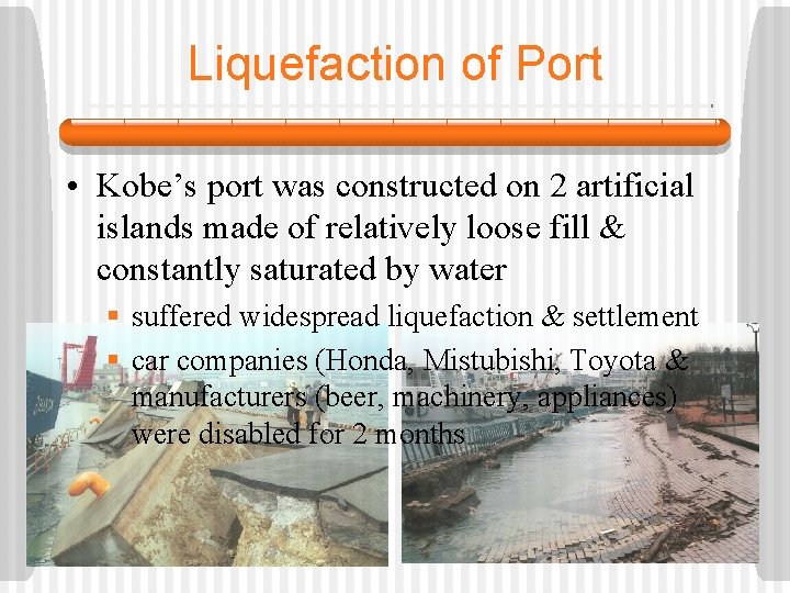 Liquefaction of Port • Kobe’s port was constructed on 2 artificial islands made of