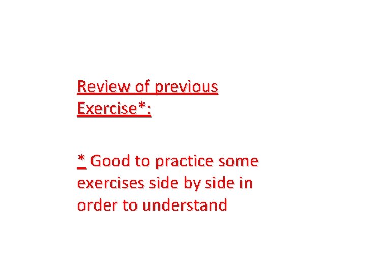 Review of previous Exercise*: * Good to practice some exercises side by side in