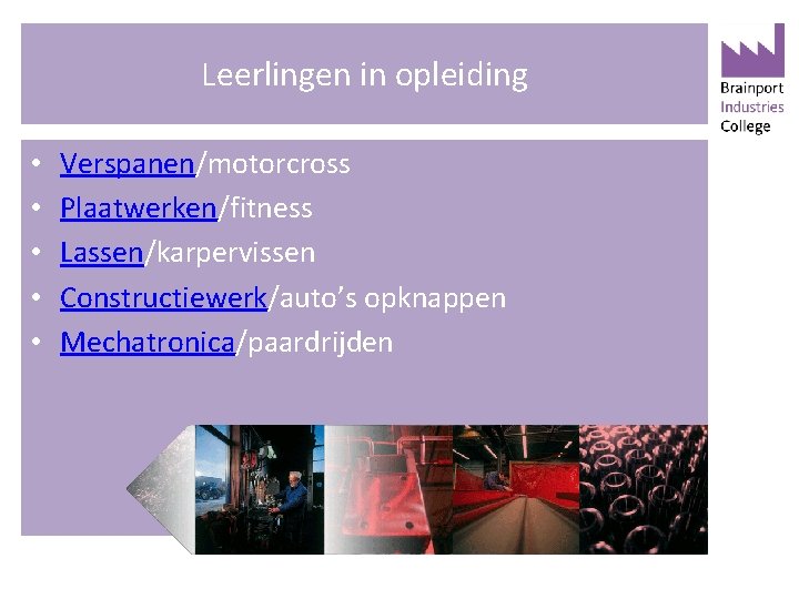 Leerlingen in opleiding • • • Verspanen/motorcross Plaatwerken/fitness Lassen/karpervissen Constructiewerk/auto’s opknappen Mechatronica/paardrijden 