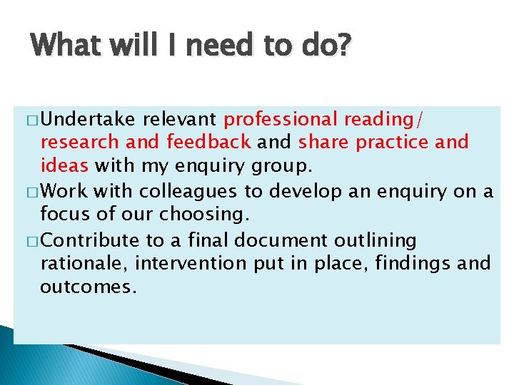 What will I need to do? � Undertake relevant professional reading/ research and feedback