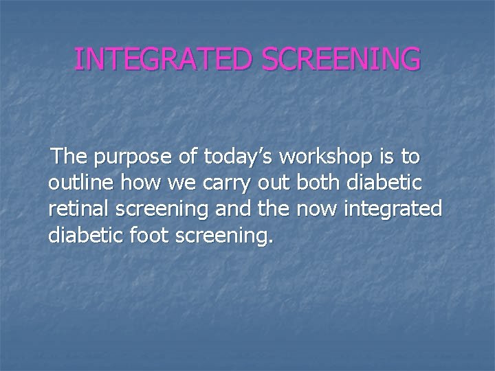 INTEGRATED SCREENING The purpose of today’s workshop is to outline how we carry out