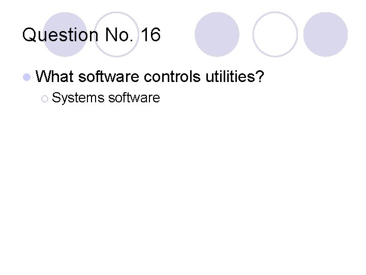 Question No. 16 l What software controls utilities? ¡ Systems software 