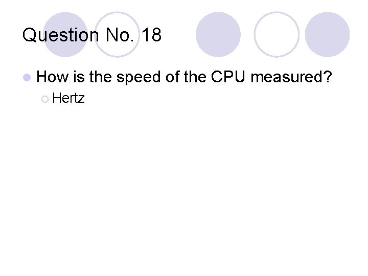 Question No. 18 l How is the speed of the CPU measured? ¡ Hertz