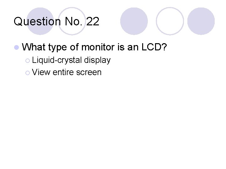 Question No. 22 l What type of monitor is an LCD? ¡ Liquid-crystal display