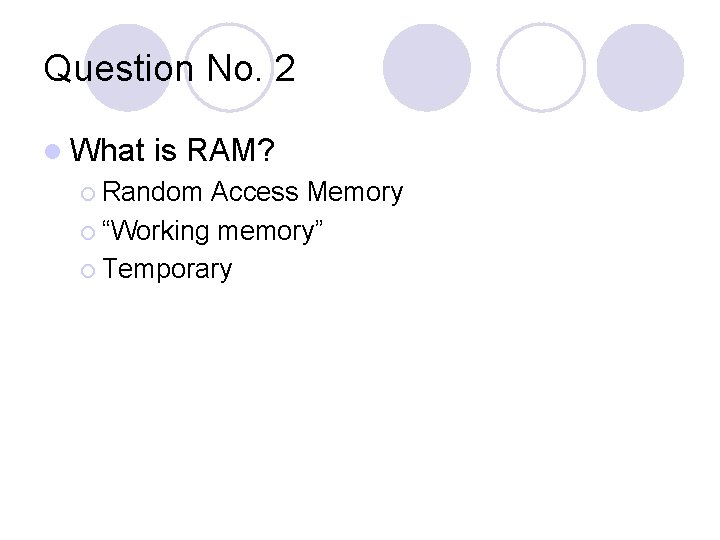 Question No. 2 l What is RAM? ¡ Random Access Memory ¡ “Working memory”
