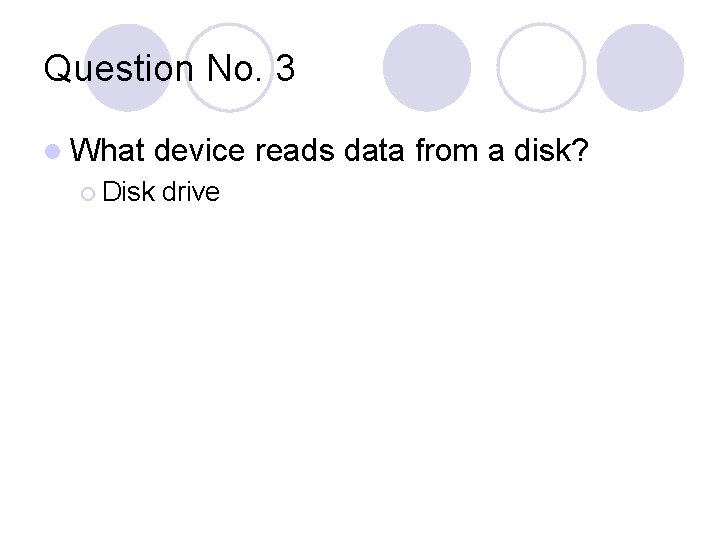 Question No. 3 l What device reads data from a disk? ¡ Disk drive