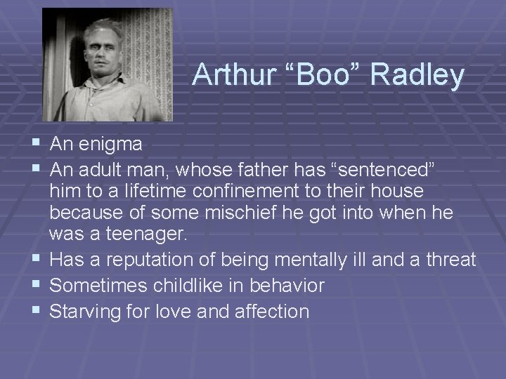 Arthur “Boo” Radley § An enigma § An adult man, whose father has “sentenced”