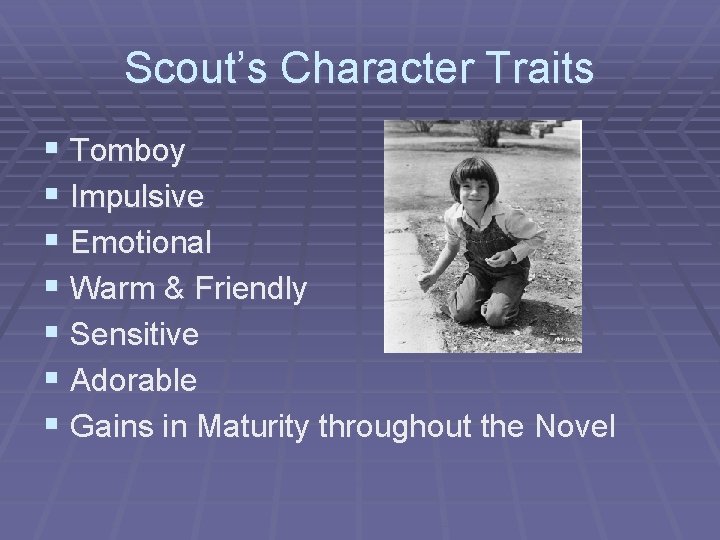 Scout’s Character Traits § Tomboy § Impulsive § Emotional § Warm & Friendly §