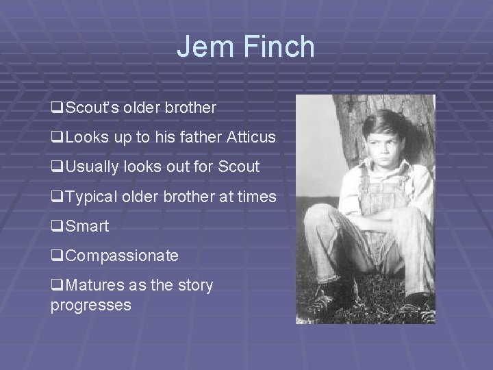 Jem Finch q. Scout’s older brother q. Looks up to his father Atticus q.