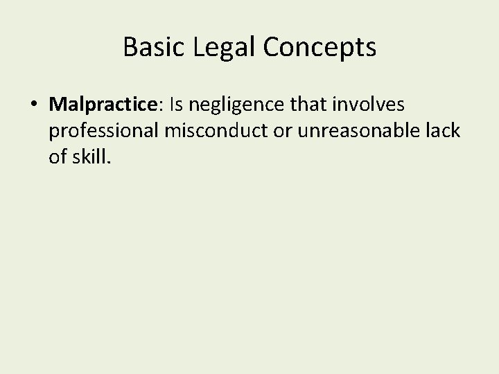 Basic Legal Concepts • Malpractice: Is negligence that involves professional misconduct or unreasonable lack