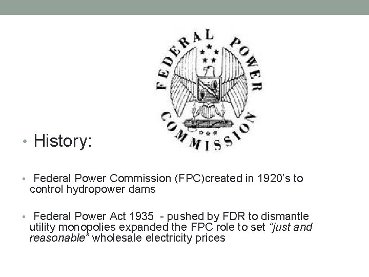  • History: • Federal Power Commission (FPC)created in 1920’s to control hydropower dams