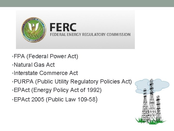 • FPA (Federal Power Act) • Natural Gas Act • Interstate Commerce Act