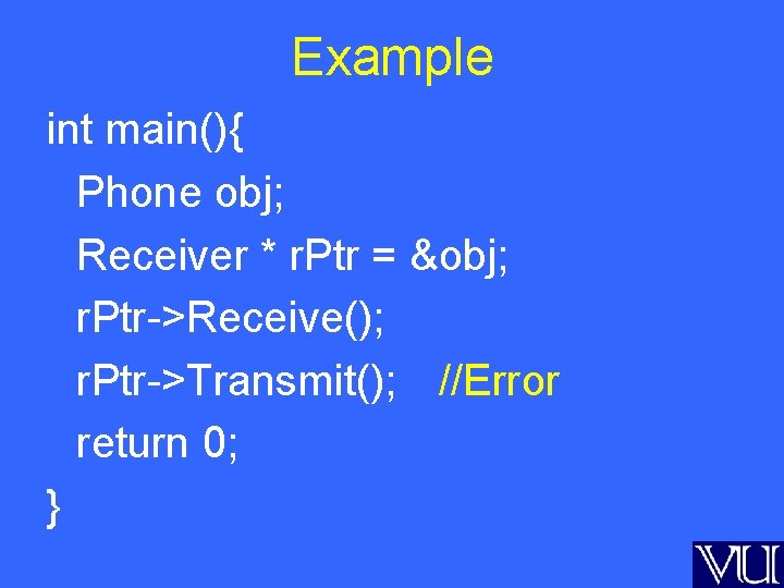 Example int main(){ Phone obj; Receiver * r. Ptr = &obj; r. Ptr->Receive(); r.
