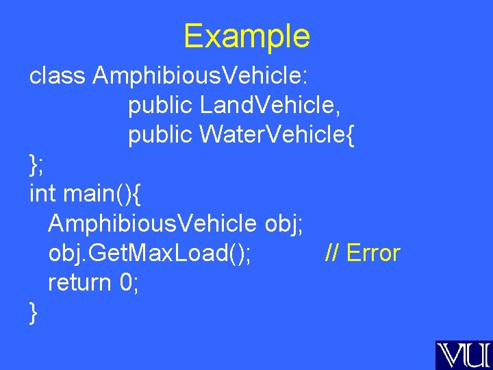 Example class Amphibious. Vehicle: public Land. Vehicle, public Water. Vehicle{ }; int main(){ Amphibious.