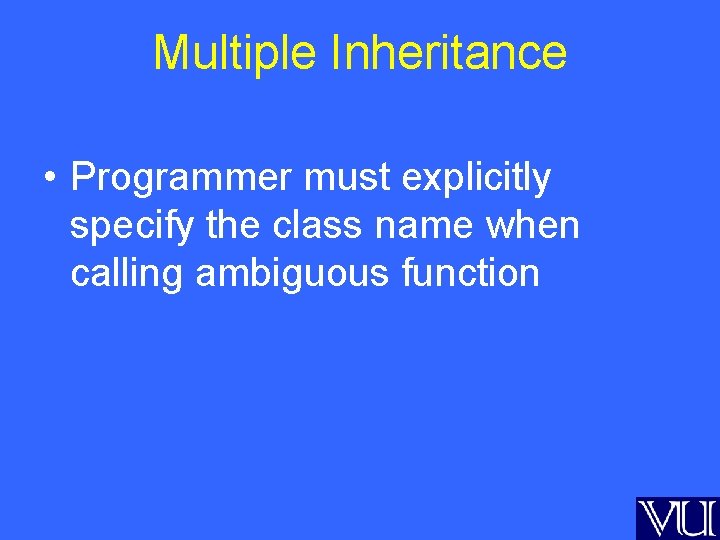 Multiple Inheritance • Programmer must explicitly specify the class name when calling ambiguous function