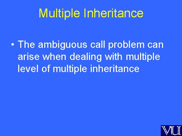 Multiple Inheritance • The ambiguous call problem can arise when dealing with multiple level