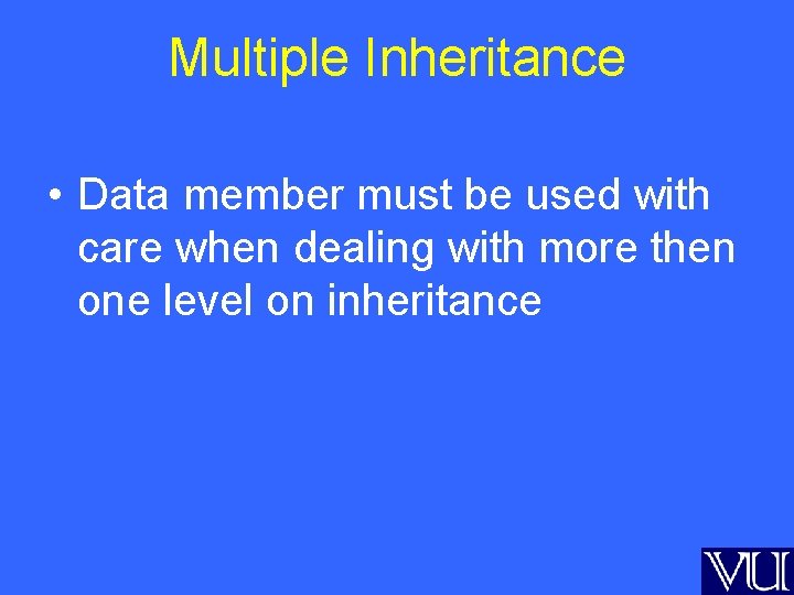 Multiple Inheritance • Data member must be used with care when dealing with more