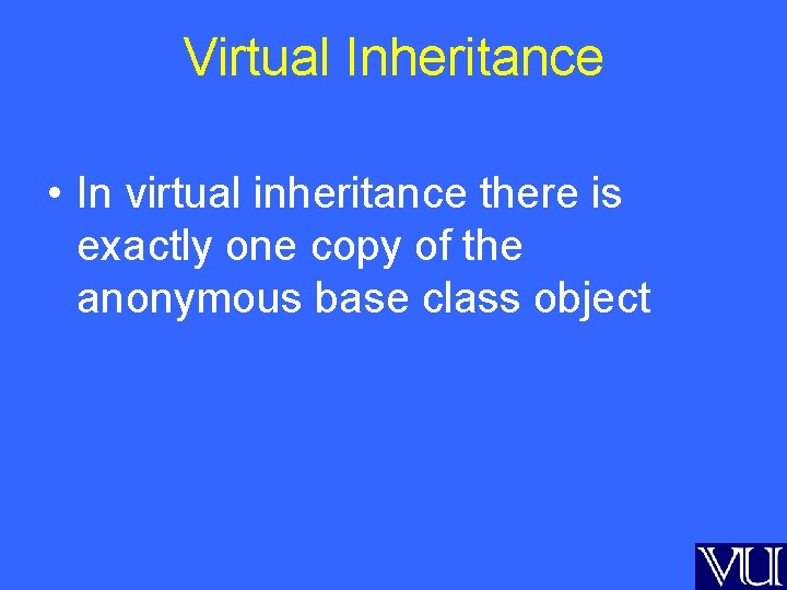 Virtual Inheritance • In virtual inheritance there is exactly one copy of the anonymous