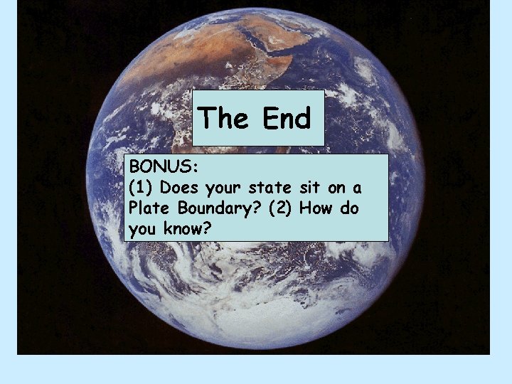 The End BONUS: (1) Does your state sit on a Plate Boundary? (2) How