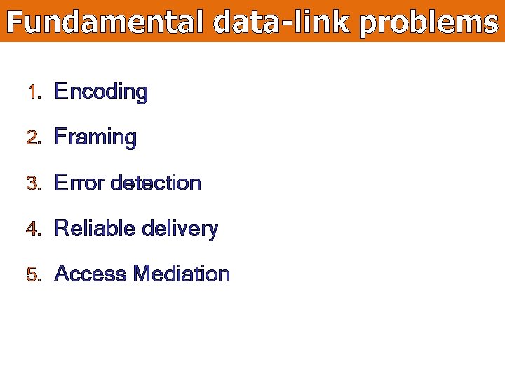 Fundamental data-link problems 1. Encoding 2. Framing 3. Error detection 4. Reliable delivery 5.