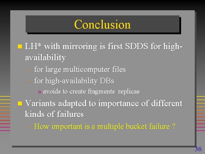 Conclusion n LH* with mirroring is first SDDS for highavailability – for large multicomputer