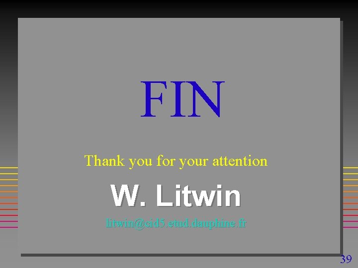 FIN Thank you for your attention W. Litwin litwin@cid 5. etud. dauphine. fr 39