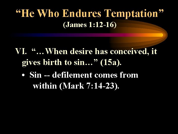 “He Who Endures Temptation” (James 1: 12 -16) VI. “…When desire has conceived, it