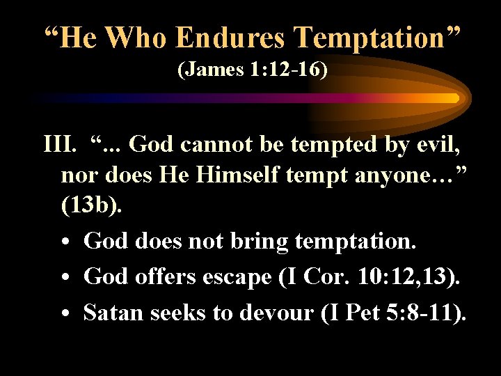 “He Who Endures Temptation” (James 1: 12 -16) III. “. . . God cannot