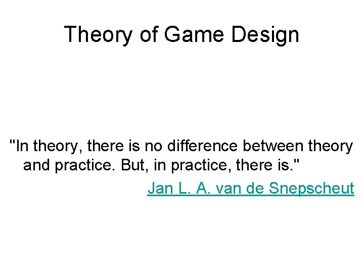 Theory of Game Design "In theory, there is no difference between theory and practice.