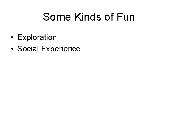 Some Kinds of Fun • Exploration • Social Experience 
