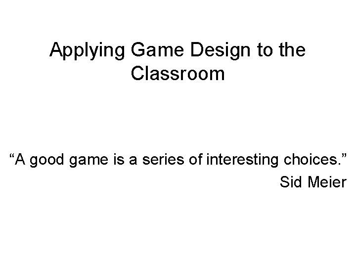 Applying Game Design to the Classroom “A good game is a series of interesting