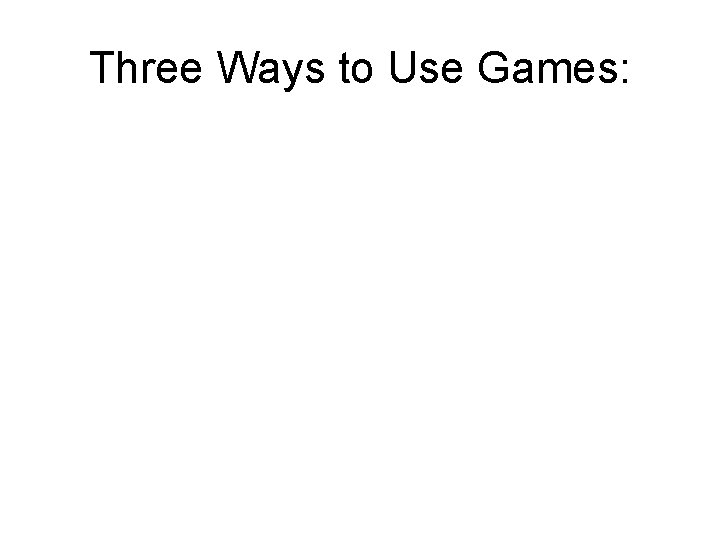 Three Ways to Use Games: 