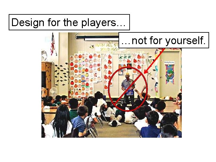 Design for the players… …not for yourself. 