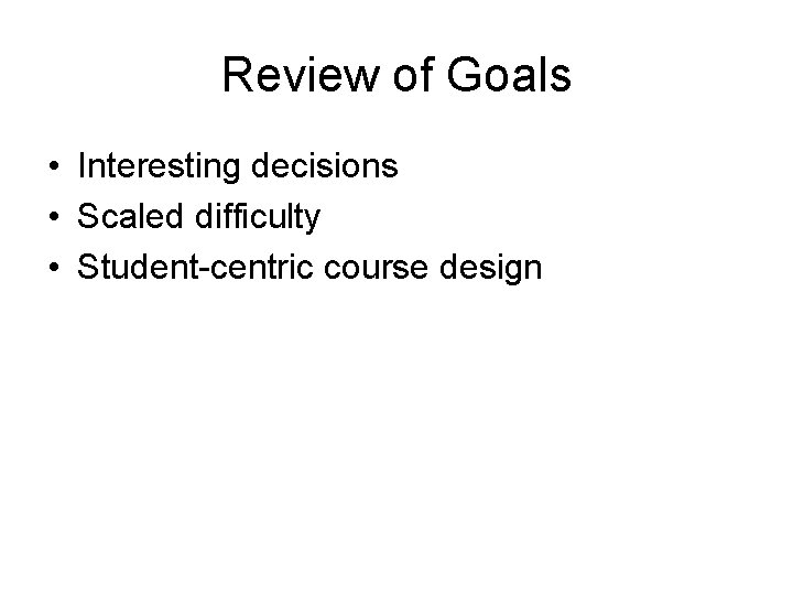 Review of Goals • Interesting decisions • Scaled difficulty • Student-centric course design 