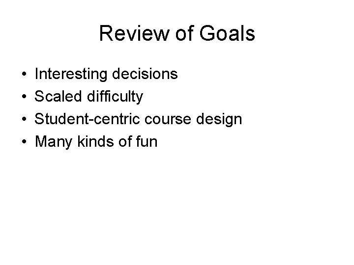 Review of Goals • • Interesting decisions Scaled difficulty Student-centric course design Many kinds