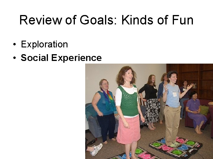 Review of Goals: Kinds of Fun • Exploration • Social Experience 