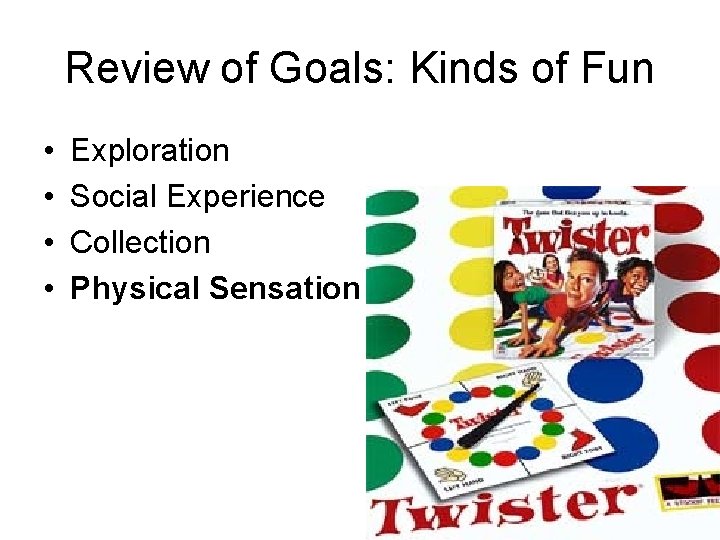 Review of Goals: Kinds of Fun • • Exploration Social Experience Collection Physical Sensation
