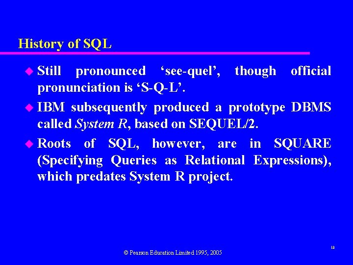 History of SQL u Still pronounced ‘see-quel’, though official pronunciation is ‘S-Q-L’. u IBM