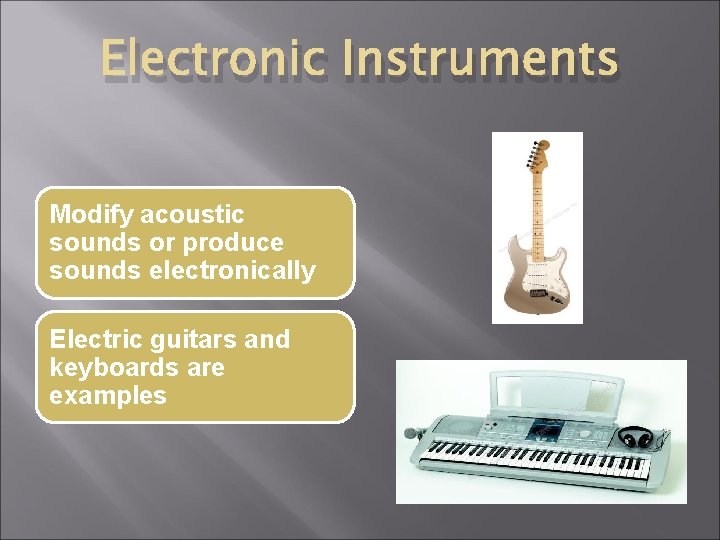 Electronic Instruments Modify acoustic sounds or produce sounds electronically Electric guitars and keyboards are