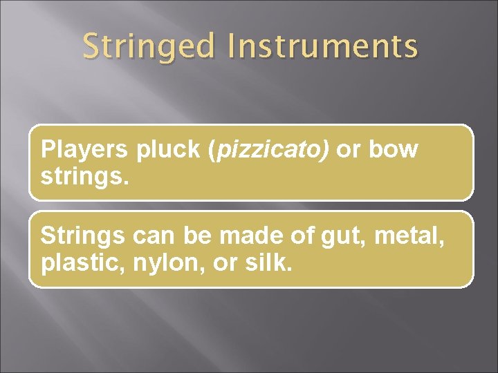 Stringed Instruments Players pluck (pizzicato) or bow strings. Strings can be made of gut,