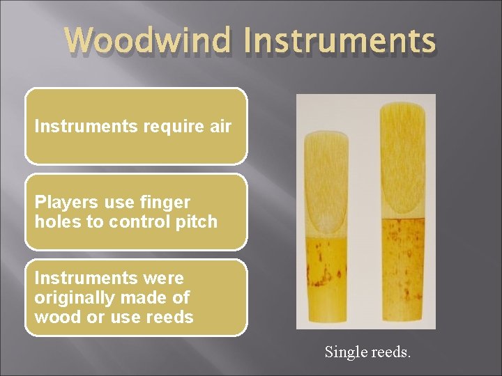 Woodwind Instruments require air Players use finger holes to control pitch Instruments were originally